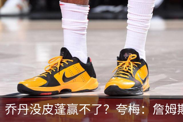 乔丹没皮蓬赢不了？夸梅：詹姆斯没队友也赢不了 所有人都一样