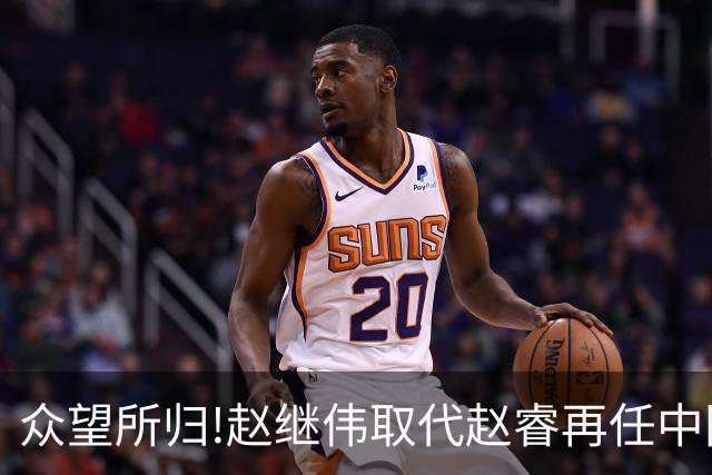 众望所归!赵继伟取代赵睿再任中国男篮队长,率队迎战日本和中国台北