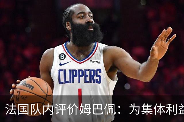法国队内评价姆巴佩：为集体利益着想，是真正的团队领袖和榜样