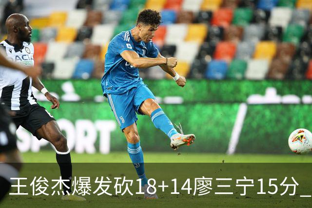 王俊杰爆发砍18+14廖三宁15分 中国男篮险胜塞尔维亚FMP
